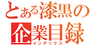 とある漆黒の企業目録（インデックス）