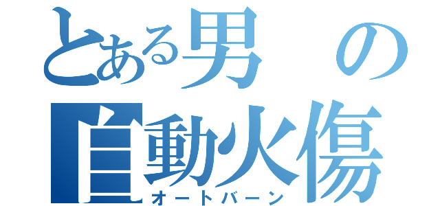 とある男の自動火傷（オートバーン）