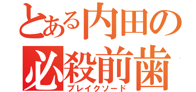 とある内田の必殺前歯（ブレイクソード）