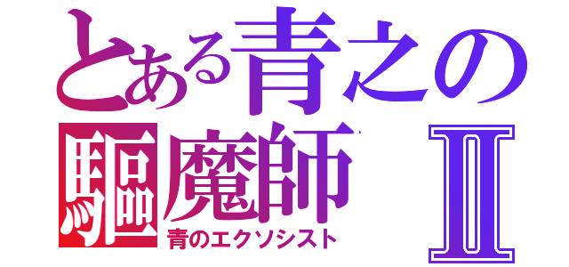 とある青之の驅魔師Ⅱ（青のエクソシスト）