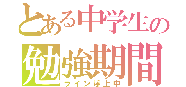 とある中学生の勉強期間（ライン浮上中）