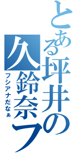 とある坪井の久鈴奈フェチ（フシアナだなぁ）