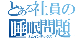 とある社員の睡眠問題（ネムインデックス）