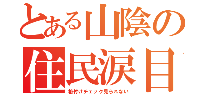 とある山陰の住民涙目（格付けチェック見られない）