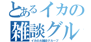 とあるイカの雑談グル（イカの大雑談グループ）