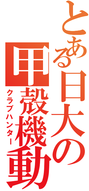 とある日大の甲殻機動隊Ⅱ（クラブハンター）