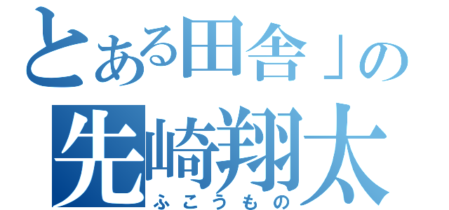 とある田舎」の先崎翔太（ふこうもの）