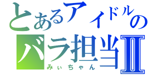 とあるアイドルのバラ担当Ⅱ（みぃちゃん）