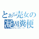 とある売女の凝固糞便（チョコレート）