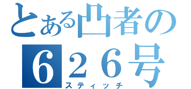 とある凸者の６２６号（スティッチ）