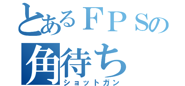 とあるＦＰＳの角待ち（ショットガン）