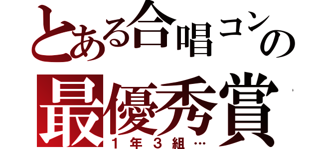 とある合唱コンの最優秀賞（１年３組…）