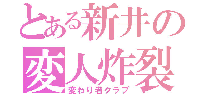 とある新井の変人炸裂（変わり者クラブ）