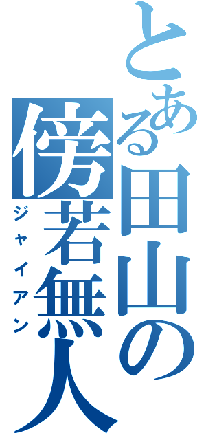 とある田山の傍若無人（ジャイアン）