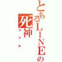 とあるＬＩＮＥの死神（ロスお）