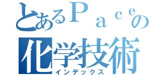 とあるＰａｃｅ Ｍｉｌｔｏｎの化学技術者 （インデックス）