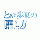 とある歩夏の騙し方（特に意味無し）