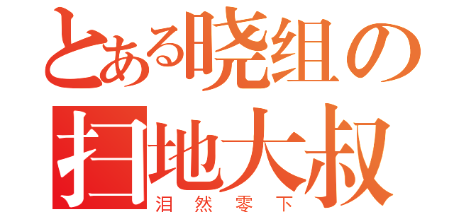 とある晓组の扫地大叔（泪然零下）