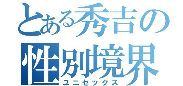 とある秀吉の性別境界（ユニセックス）