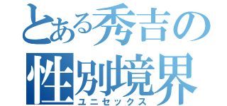 とある秀吉の性別境界（ユニセックス）