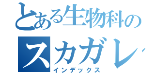 とある生物科のスカガレ（インデックス）