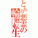 とある悪霊の輪廻転生（リザレクション）