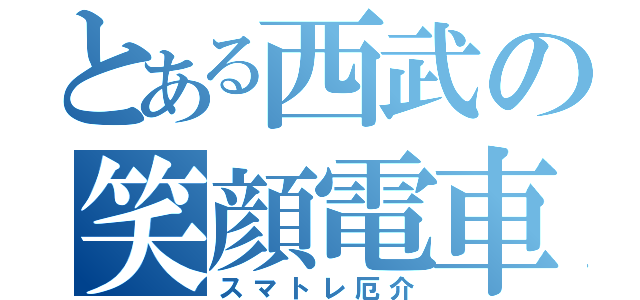 とある西武の笑顔電車（スマトレ厄介）