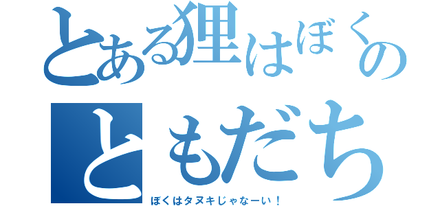 とある狸はぼくのともだち（ぼくはタヌキじゃなーい！）