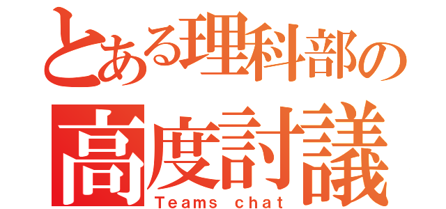 とある理科部の高度討議（Ｔｅａｍｓ ｃｈａｔ）