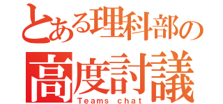 とある理科部の高度討議（Ｔｅａｍｓ ｃｈａｔ）