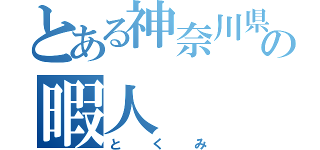 とある神奈川県の暇人（とくみ）