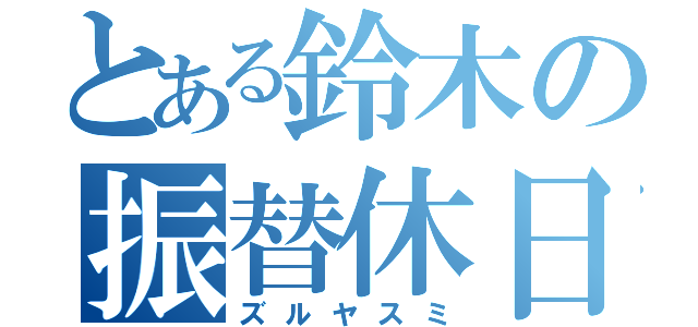 とある鈴木の振替休日（ズルヤスミ）