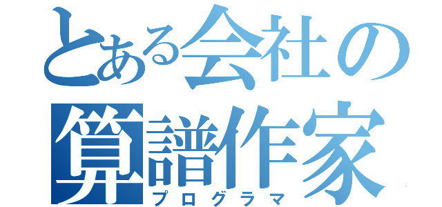 とある会社の算譜作家（プログラマ）