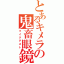 とあるキメラの鬼畜眼鏡（マイクテスト）