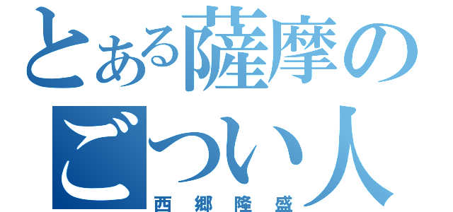 とある薩摩のごつい人（西郷隆盛）