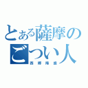 とある薩摩のごつい人（西郷隆盛）