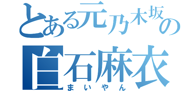 とある元乃木坂の白石麻衣（まいやん）