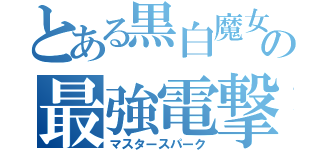 とある黒白魔女の最強電撃（マスタースパーク）