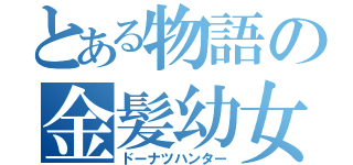 とある物語の金髪幼女（ドーナツハンター）