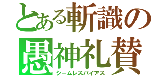 とある斬識の愚神礼賛（シームレスバイアス）