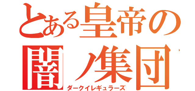 とある皇帝の闇ノ集団（ダークイレギュラーズ）