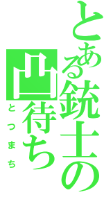 とある銃士の凸待ち（とつまち）