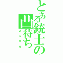 とある銃士の凸待ち（とつまち）