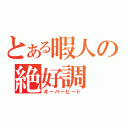 とある暇人の絶好調（オーバーヒート）