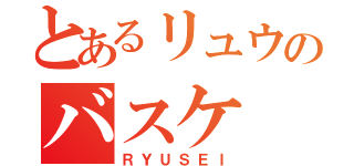 とあるリュウのバスケ（ＲＹＵＳＥＩ）