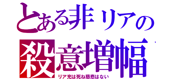 とある非リアの殺意増幅（リア充は死ね慈悲はない）