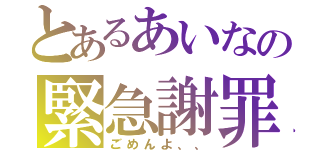 とあるあいなの緊急謝罪（ごめんよ、、）