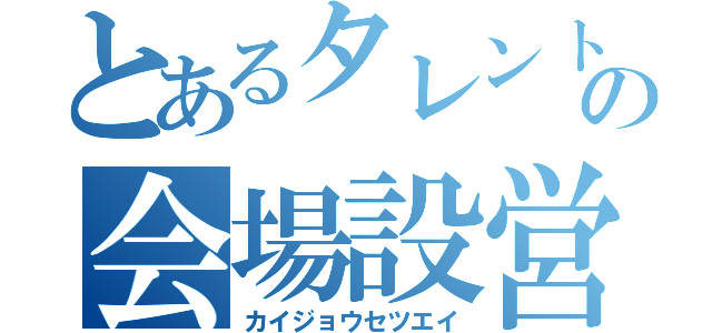 とあるタレントの会場設営（カイジョウセツエイ）