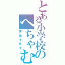 とある小学校のへちゃむくれ（黒鳥千代子）