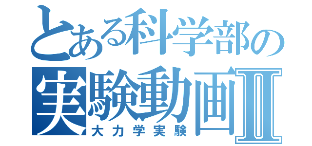 とある科学部の実験動画Ⅱ（大力学実験）